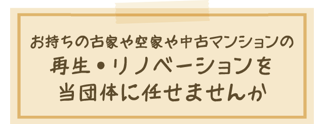 再生・リノベーションを当団体に任せませんか