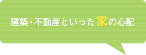 建築・不動産といった家の心配