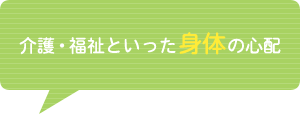 介護・福祉といった身体の心配