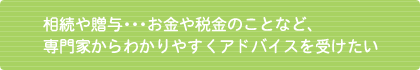 相続や贈与お金や税金のことなど、専門家からわかりやすくアドバイスを受けたい